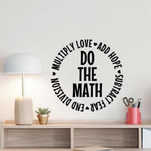 May include: Black and white wall decal with the text "Do the Math" in a circle. The circle is surrounded by the words "Multiply Love", "Add Hope", "Subtract Fear", and "End Division".
