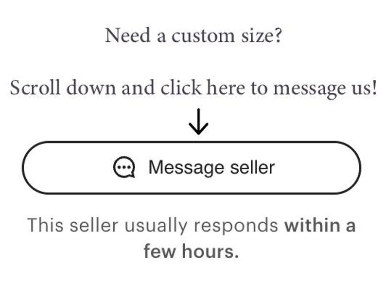 May include: White graphic with the text "Need a custom size? Scroll down and click here to message us!" and a button that says "Message seller". The seller usually responds within a few hours.