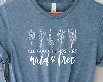 All Good Things are Wild and Free Shirt | Unisex T-Shirt | Inspirational Quote Shirt | Motivational Shirt | Positive Saying | Good Vibes