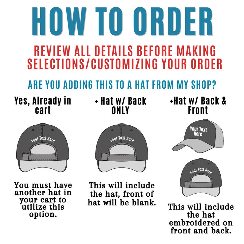 May include: How to order a custom embroidered hat.  Choose from three options: add to an existing hat in your cart, add embroidery to the back of the hat only, or add embroidery to both the front and back of the hat.