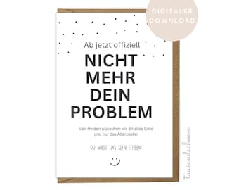 May include: A printable card with a white background and black text that reads "Ab jetzt offiziell NICHT MEHR DEIN PROBLEM."  The card also includes the text "Von Herzen wünschen wir dir alles Gute und nur das Allerbeste! DU WIRST UNS SEHR FEHLEN!" and a smiley face. The card has a brown border.