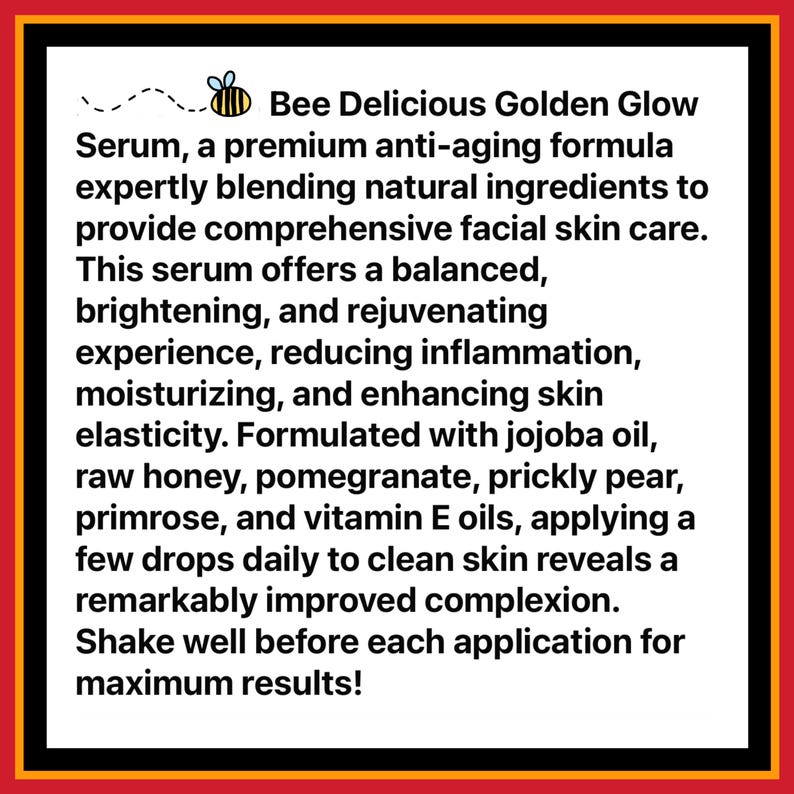May include: A black and red framed advertisement for "Bee Delicious Golden Glow Serum." The text describes an anti-aging formula with natural ingredients for facial skin care, reducing inflammation and enhancing skin elasticity. The serum contains jojoba oil, raw honey, and vitamin E oils.