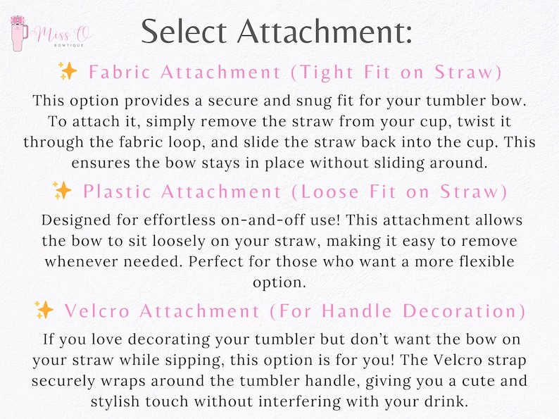 May include: Image with text: "Select Attachment: Fabric Attachment (Tight Fit on Straw), Plastic Attachment (Loose Fit on Straw), Velcro Attachment (For Handle Decoration)". Instructions for attaching bows to tumblers.