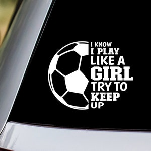 Soccer - I Know I Play Like a Girl Try To Keep Up Vinyl Decal Sticker