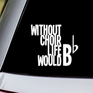 Without Choir Life Would B Flat Vinyl Decal Sticker
