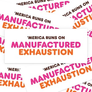 May include: A white sticker with pink and orange text that reads 'MERICA RUNS ON MANUFACTURED EXHAUSTION'. The sticker is repeated multiple times in the image.