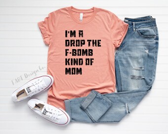 I'm a Drop the F-Bomb Kind of Mom / Sarcastic Mom Shirt