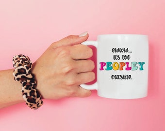 Ewww its too Peopley Outside / Funny Coffee Mug