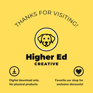 May include: A yellow background with black text that reads "THANKS FOR VISITING!" and "Higher Ed CREATIVE". A yellow circle with a black outline contains a black line drawing of a dog's head. Below the circle are two icons: a black download arrow in a white circle and a black heart in a white circle. Below the icons is more black text that reads "Digital download only. No physical products." and "Favorite our shop for exclusive discounts!"