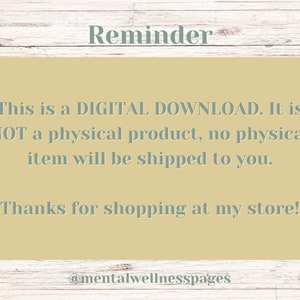 May include: A reminder that this is a digital download, not a physical product. It says "This is a DIGITAL DOWNLOAD. It is NOT a physical product, no physical item will be shipped to you. Thanks for shopping at my store! @mentalwellnesspages"