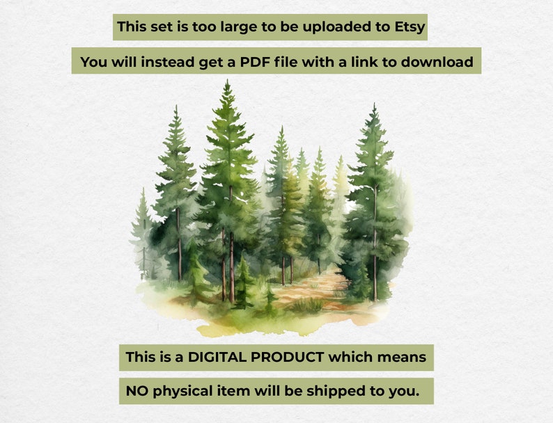 May include: A watercolor painting of a forest with tall green pine trees. The text "This set is too large to be uploaded to Etsy. You will instead get a PDF file with a link to download. This is a DIGITAL PRODUCT which means NO physical item will be shipped to you." is written below the image.