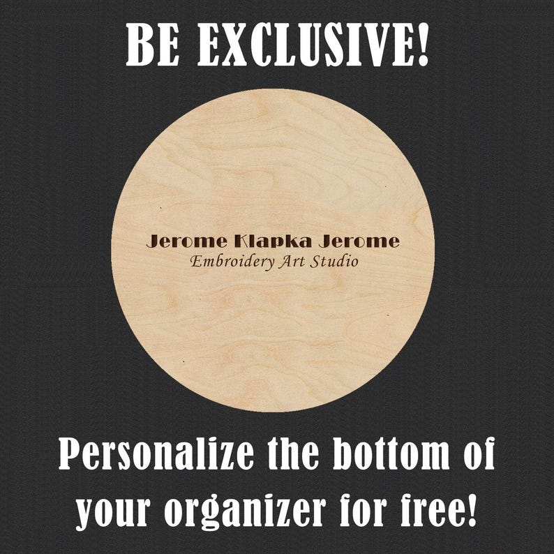 May include: A round wooden organizer with the text "Jerome Klapka Jerome Embroidery Art Studio" on it. The text "BE EXCLUSIVE!" is at the top of the image and the text "Personalize the bottom of your organizer for free!" is at the bottom of the image.