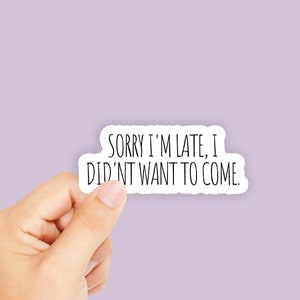 Sorry I&#39;m Late I Didn&#39;t Wanna Come Sticker