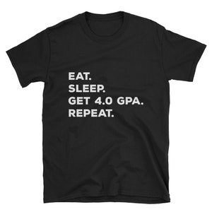 May include: Black t-shirt with white text that reads "Eat. Sleep. Get 4.0 GPA. Repeat."