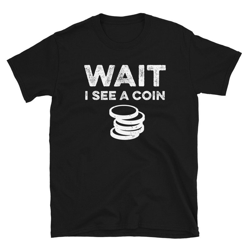 May include: Black t-shirt with white text that reads "WAIT I SEE A COIN" and a stack of coins graphic.