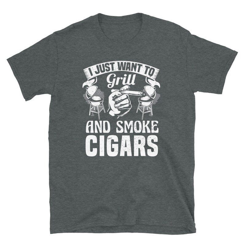 May include: A dark heather grey t-shirt with a white graphic that says "I just want to grill and smoke cigars". The graphic includes a hand holding a cigar and two grill silhouettes.