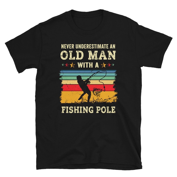 Funny Old Man Fishing Shirt, Unique Dad Fishing Shirt, Unique