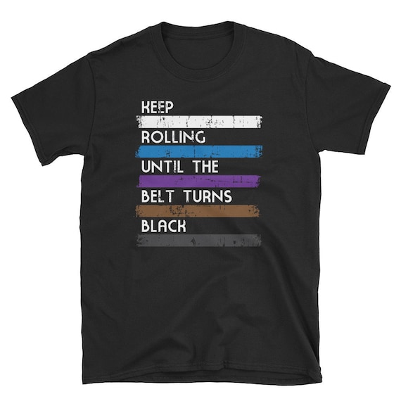 Keep Rolling Until The Belt Turns Black Bjj T-Shirt Keep Rolling Until The Belt Turns Black Bjj T-Shirt