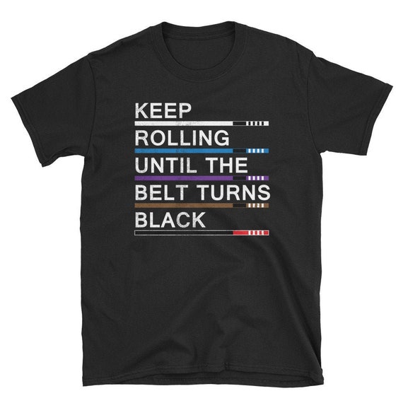 Keep Rolling Until The Belt Turns Black Bjj T-Shirt Keep Rolling Until The Belt Turns Black Bjj T-Shirt