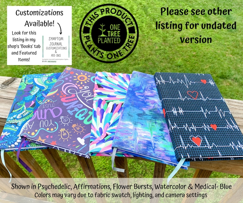 May include: Five different journal covers with various designs. The covers are in psychedelic, affirmations, flower bursts, watercolor, and medical-blue colors. The text on the covers reads "You are unique" and "Just Breathe". The text on the sticker reads "Symptom Journal Customizations & Add Ons". The text on the round sticker reads "This Product Plants One Tree One Tree Planted".