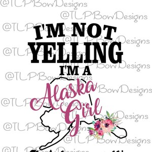 I&#39;m Not Yelling I&#39;m a Alaska Girl- Sublimation download - PNG & JPEG file