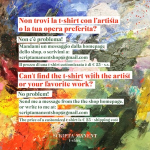 May include: A colorful abstract painting with text in English and Italian. The text says "Can't find the t-shirt with the artist or your favorite work? No problem! Send me a message from the shop homepage, or write to me at: scriptamanentshop@gmail.com The price of a customized t-shirt is &euro; 25 + shipping cost" and "Non trovi la t-shirt con l'artista o la tua opera preferita? Non c'&egrave; problema! Mandami un messaggio dalla homepage dello shop, o scrivimi a: scriptamanentshop@gmail.com Il prezzo di una t-shirt customizzata &egrave; di &euro; 25 + s.s."