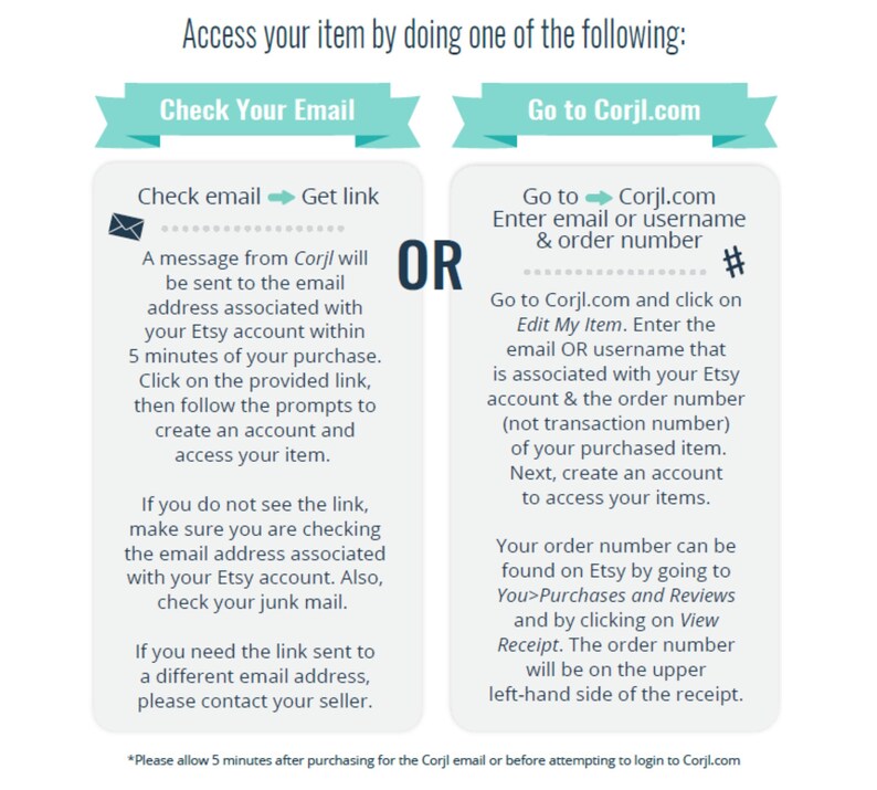 May include: A blue and white graphic with instructions on how to access your item after purchasing from Etsy. The graphic shows two options: check your email for a link or go to Corjl.com and enter your email or username and order number.