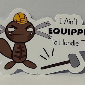 May include: A die-cut sticker featuring a cartoon character with a brown body, wearing a yellow hard hat, and crying. The text "I Ain't EQUIPPED To Handle This" is displayed with a cartoon hammer on the right.