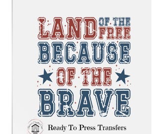 Land Of The Free Because Of The Brave - Patriotic DTF Transfer Print- Ready To Press (Copy) (Copy)