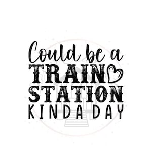 May include: Black text on a white background reads "Could be a TRAIN STATION KINDA DAY." The words "Train" and "Station" are in a textured font, with a heart replacing the "O" in "Train".