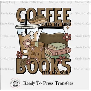 May include: A graphic design featuring the words "COFFEE FUELS MY MIND" and "BOOKS FEED MY SOUL." The design includes a coffee cup, a coffee pot, a bag of coffee, and a stack of books. The design is in shades of brown and beige with floral accents.