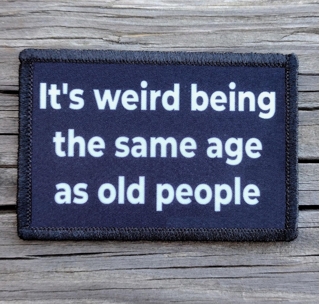 It's Weird Being the Same Age as Old People Funny Morale Patch - Hook ...