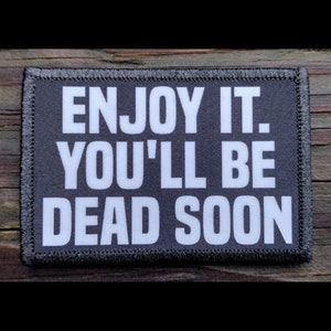 Enjoy It Youll Be Dead Soon Funny Morale Patch - Hook and Loop Backing for Backpack, Rucksack, Operator Hat and Much More!