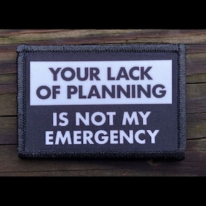 Your Lack of Planning Is Not My Emergency Funny Morale Patch - Hook and Loop Backing for Backpack, Rucksack, Operator Hat and Much More!