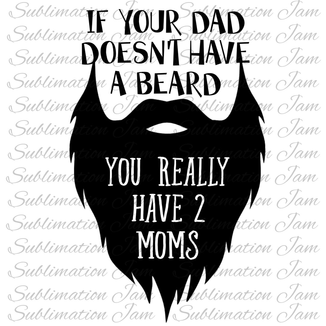 If Your Dad Doesn't Have a Beard You Really Have Two Moms/funny Beard