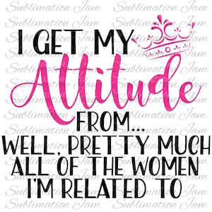 I get my attitude from all the women I&#39;m related to/sublimation t-shirt design/sublimation design/sublimation download/sublimation digital