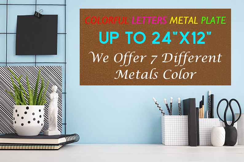 May include: A rectangular brown metal plate with text that reads COLORFUL LETTERS METAL PLATE UP TO 24"X12" We Offer 7 Different Metals Color. The plate is displayed against a light blue wall with office supplies and decor items nearby.