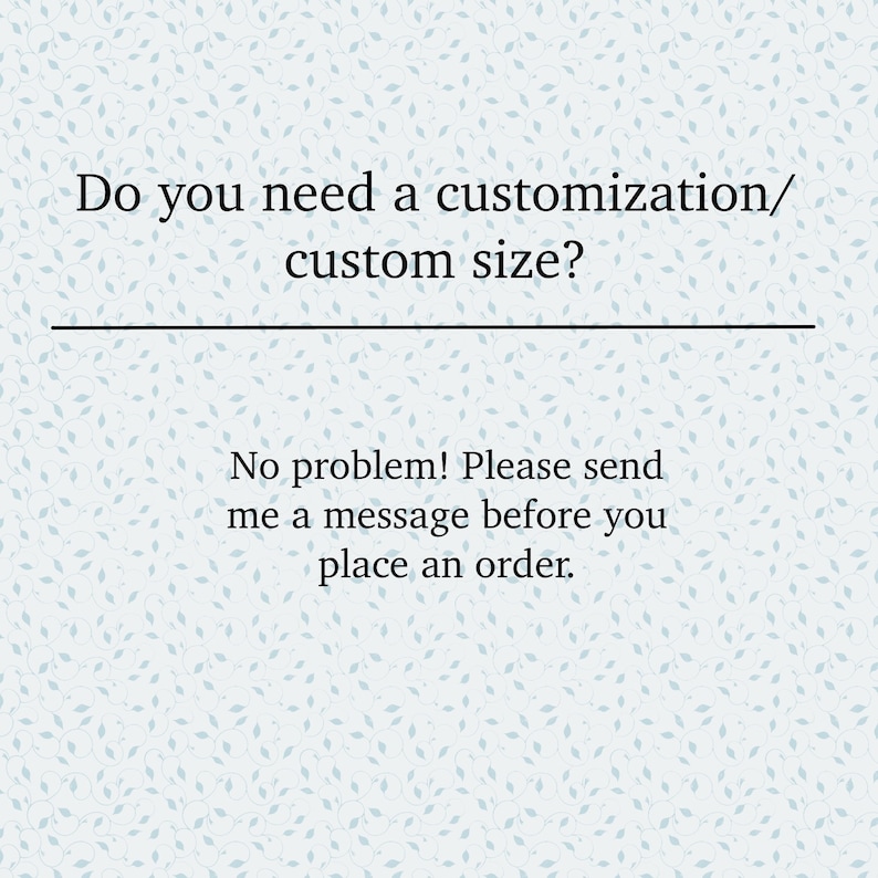 May include: Text on a white background with a light blue leaf pattern. The text reads: "Do you need a customization/custom size? No problem! Please send me a message before you place an order."