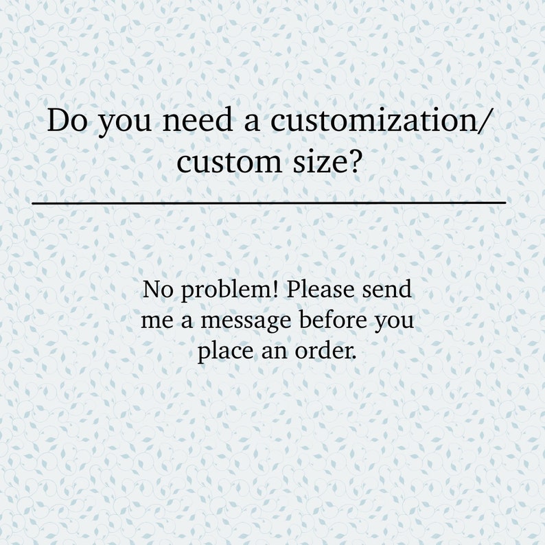 May include: Text on a white background with a light blue leaf pattern. The text reads: "Do you need a customization/custom size? No problem! Please send me a message before you place an order."