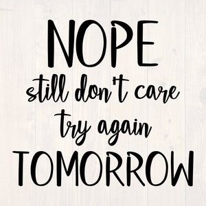 Nope still don&#39;t care try again tomorrow SVG is a funny shirt design