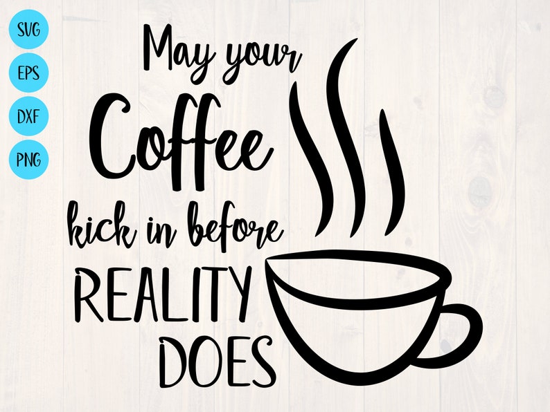May your coffee kick in before reality does SVG is a funny | Etsy