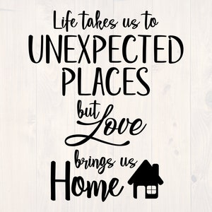 Life takes us to unexpected places but love brings us home SVG is a great home sign design