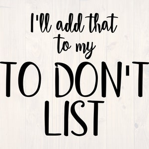 May include: Black and white text graphic on a white wood background. The text reads "I'll add that to my TO DON'T LIST".