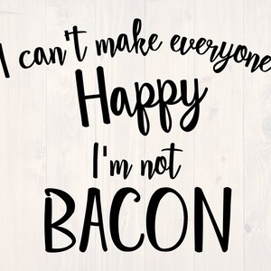I can&#39;t make everyone happy, I&#39;m not bacon SVG