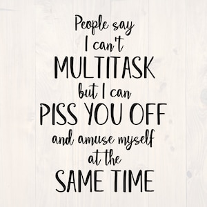 People say I can&#39;t multitask but I can piss you off and amuse myself at the same time SVG is a funny shirt design