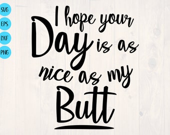 I hope you day is as nice as my butt svg