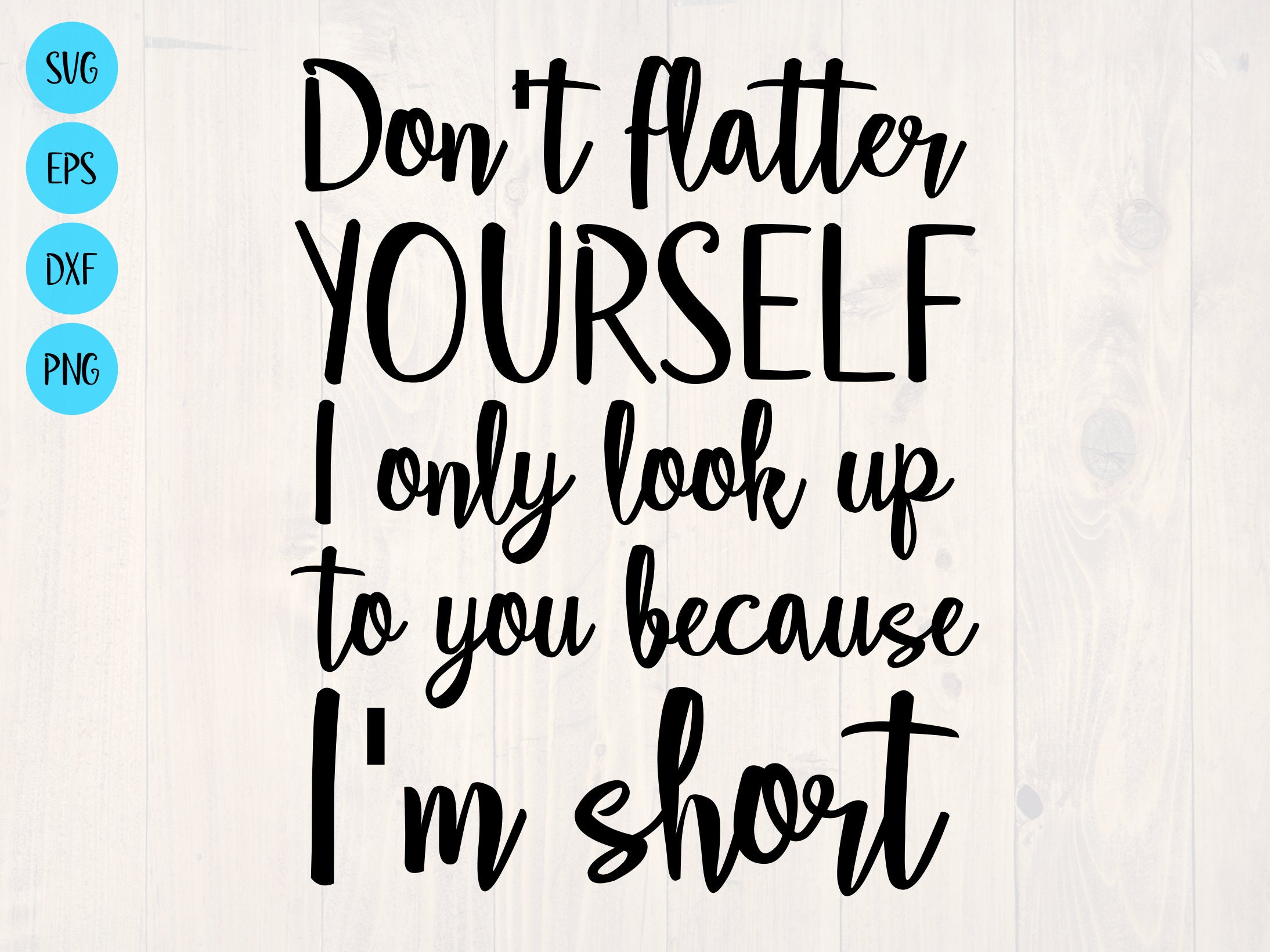 Don't Flatter Yourself I Only Look Up To You Because I'm... Don't Flatter Yourself I Only Look Up To You Because I'm...