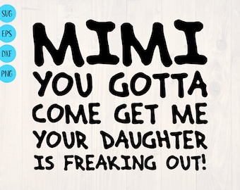 Mimi you gotta come get me your daughter is freaking out SVG is a funny shirt and baby onesie design