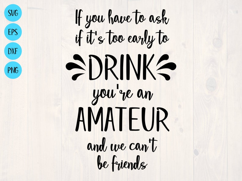 If You Have to Ask If It's Too Early to Drink You're Etsy