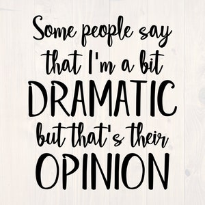 Some people say that I&#39;m a bit dramatic but that&#39;s their opinion SVG is a funny shirt design
